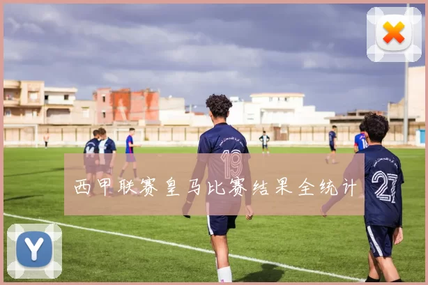 西甲联赛皇马比赛结果全统计