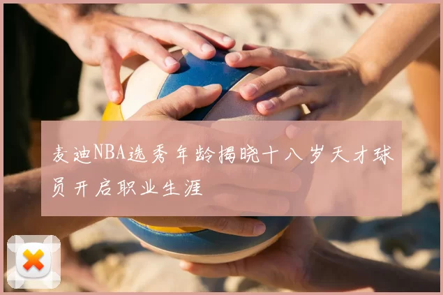 麦迪NBA选秀年龄揭晓十八岁天才球员开启职业生涯