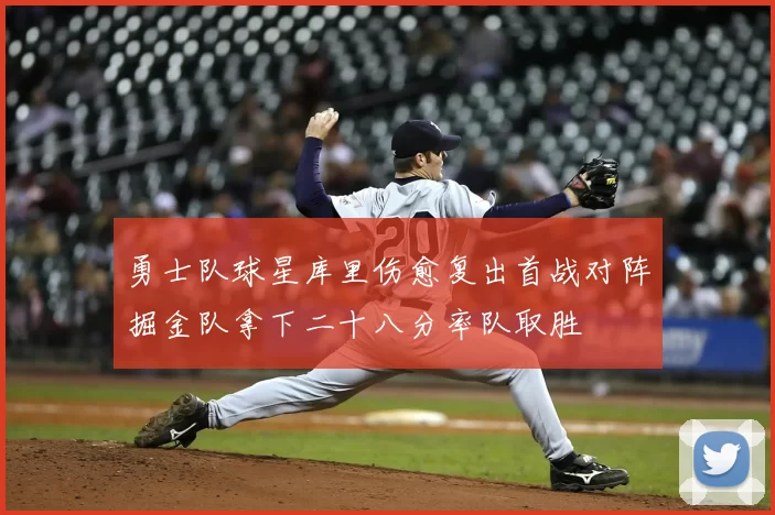 勇士队球星库里伤愈复出首战对阵掘金队拿下二十八分率队取胜