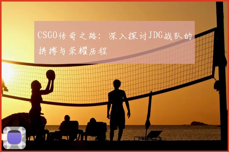 CSGO传奇之路：深入探讨JDG战队的拼搏与荣耀历程