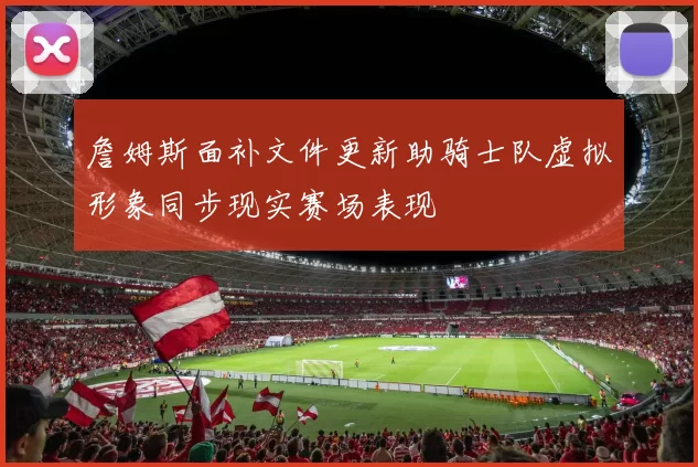 詹姆斯面补文件更新助骑士队虚拟形象同步现实赛场表现