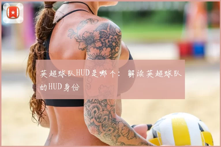 英超球队HUD是哪个：解读英超球队的HUD身份