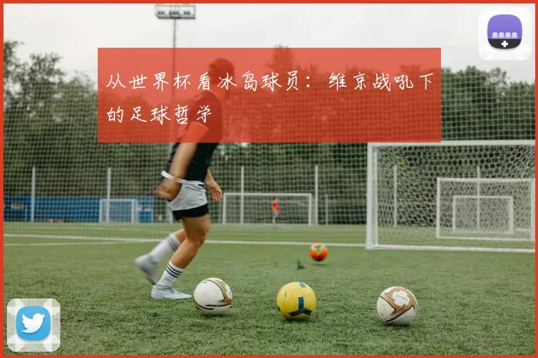 从世界杯看冰岛球员：维京战吼下的足球哲学
