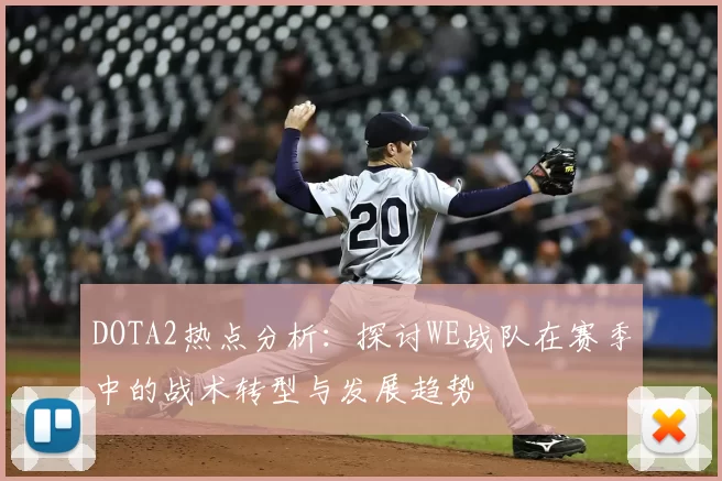 DOTA2热点分析：探讨WE战队在赛季中的战术转型与发展趋势