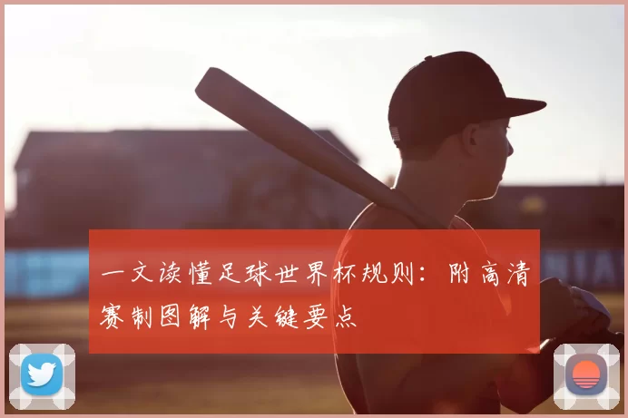 一文读懂足球世界杯规则:附高清赛制图解与关键要点