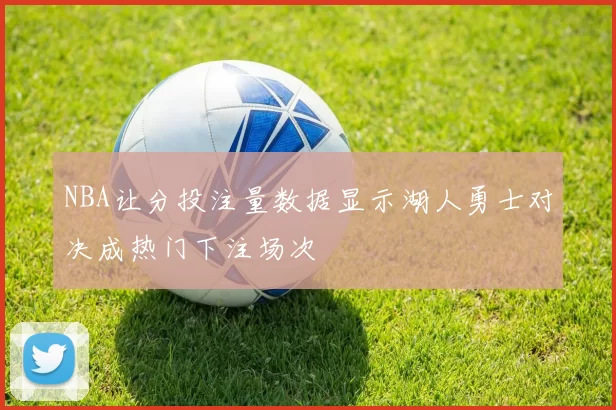 NBA让分投注量数据显示湖人勇士对决成热门下注场次