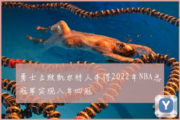 勇士击败凯尔特人夺得2022年NBA总冠军实现八年四冠