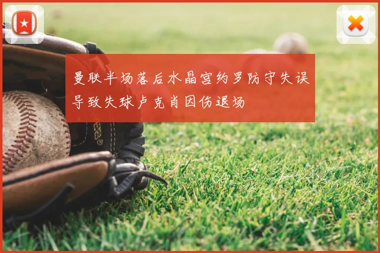 曼联半场落后水晶宫约罗防守失误导致失球卢克肖因伤退场