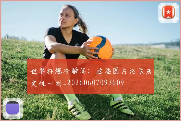 世界杯爆冷瞬间:这些图片记录历史性一刻_20260607093609