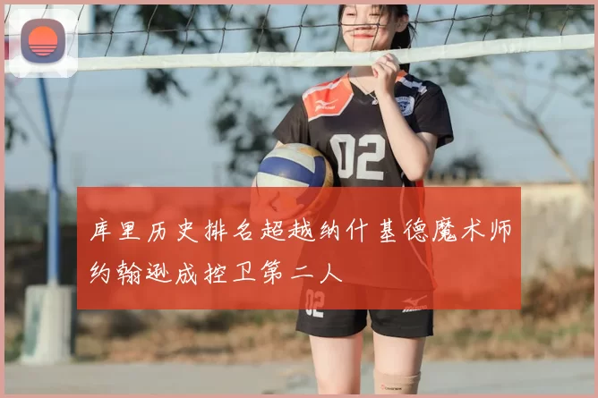 库里历史排名超越纳什基德魔术师约翰逊成控卫第二人
