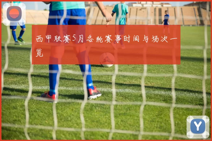 西甲联赛5月各轮赛事时间与场次一览