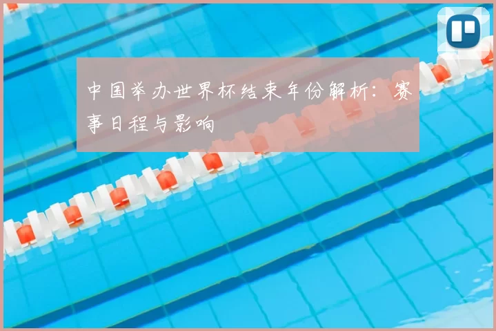 中国举办世界杯结束年份解析:赛事日程与影响