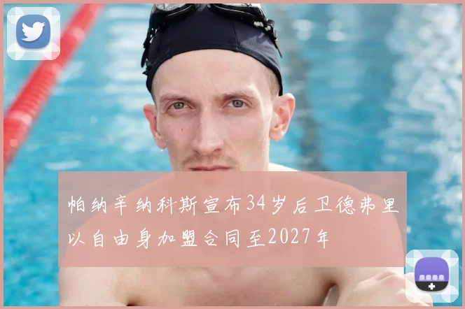帕纳辛纳科斯宣布34岁后卫德弗里以自由身加盟合同至2027年