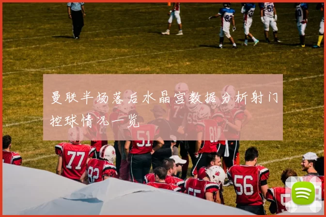 曼联半场落后水晶宫数据分析射门控球情况一览