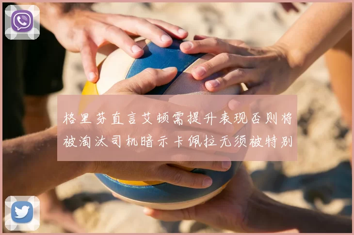 格里芬直言艾顿需提升表现否则将被淘汰司机暗示卡佩拉无须被特别提及