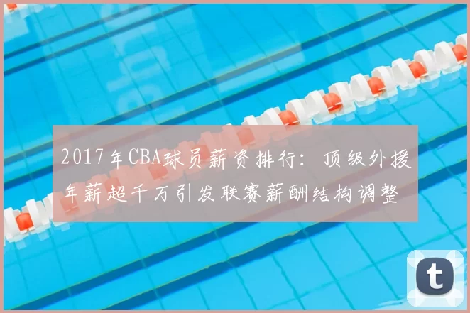 2017年CBA球员薪资排行：顶级外援年薪超千万引发联赛薪酬结构调整