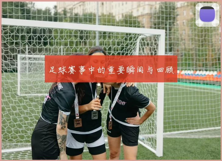 足球赛事中的重要瞬间与回顾