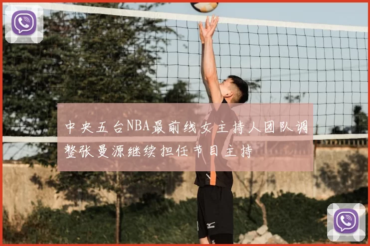 中央五台NBA最前线女主持人团队调整张曼源继续担任节目主持