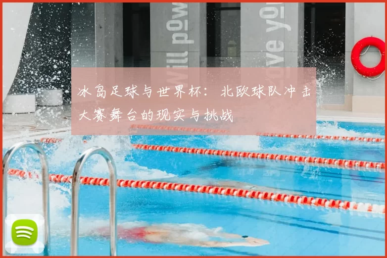 冰岛足球与世界杯：北欧球队冲击大赛舞台的现实与挑战