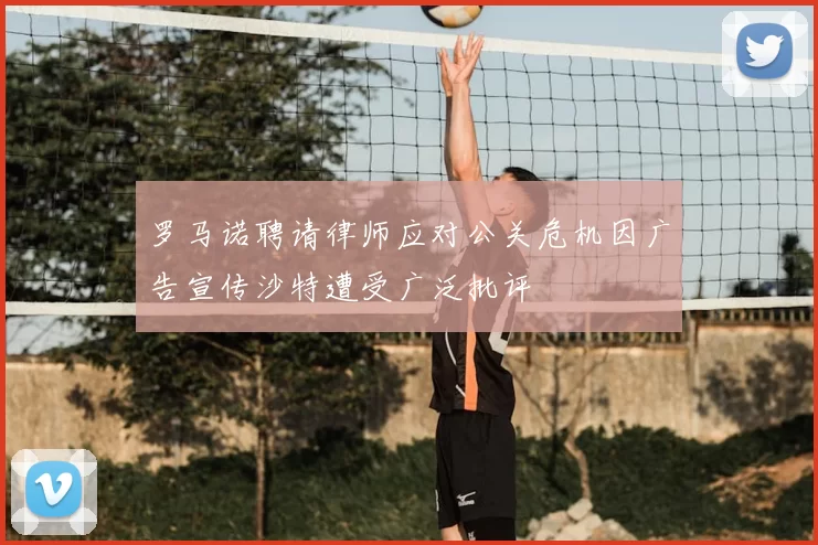 罗马诺聘请律师应对公关危机因广告宣传沙特遭受广泛批评