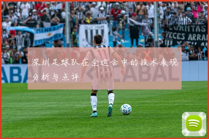 深圳足球队在全运会中的技术表现分析与点评