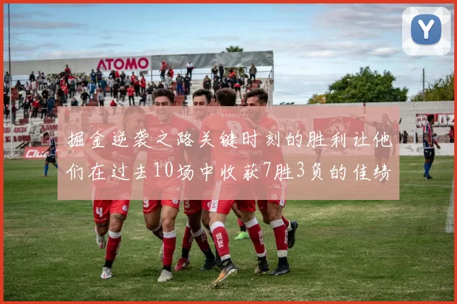 掘金逆袭之路关键时刻的胜利让他们在过去10场中收获7胜3负的佳绩