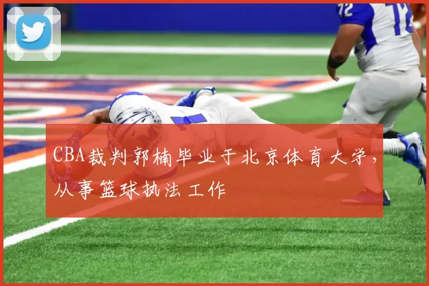 CBA裁判郭楠毕业于北京体育大学，从事篮球执法工作