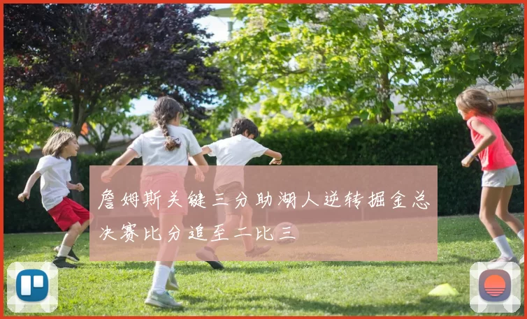 詹姆斯关键三分助湖人逆转掘金总决赛比分追至二比三