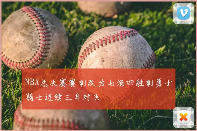 NBA总决赛赛制改为七场四胜制勇士骑士连续三年对决