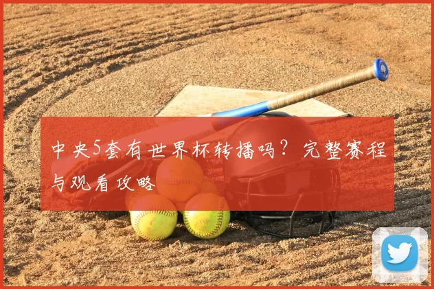 中央5套有世界杯转播吗？完整赛程与观看攻略