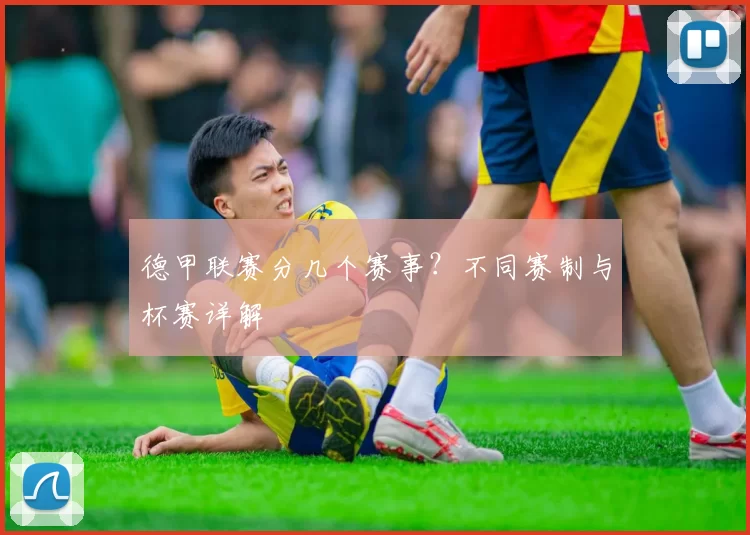 德甲联赛分几个赛事?不同赛制与杯赛详解