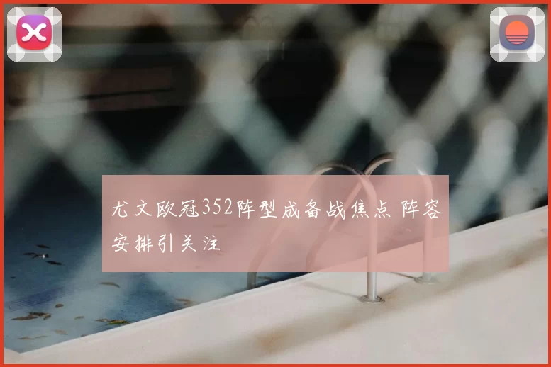 尤文欧冠352阵型成备战焦点 阵容安排引关注