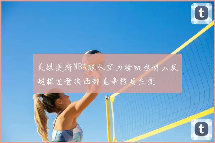 美媒更新NBA球队实力榜凯尔特人反超掘金登顶西部竞争格局生变