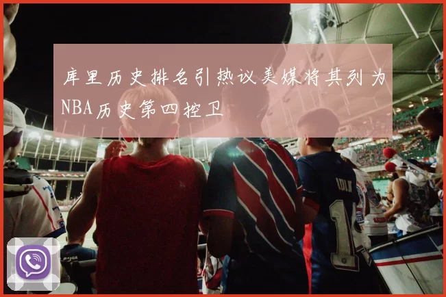 库里历史排名引热议美媒将其列为NBA历史第四控卫