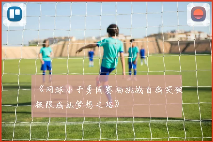 《网球小子勇闯赛场挑战自我突破极限成就梦想之路》