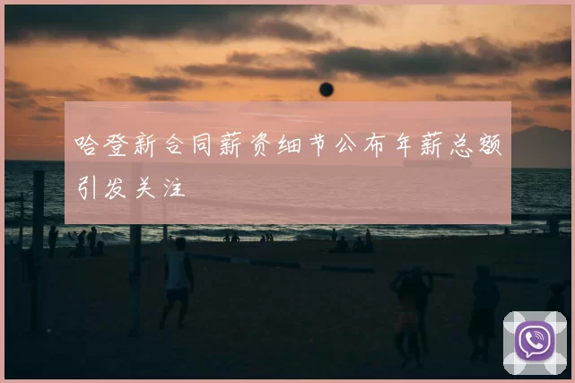 哈登新合同薪资细节公布年薪总额引发关注