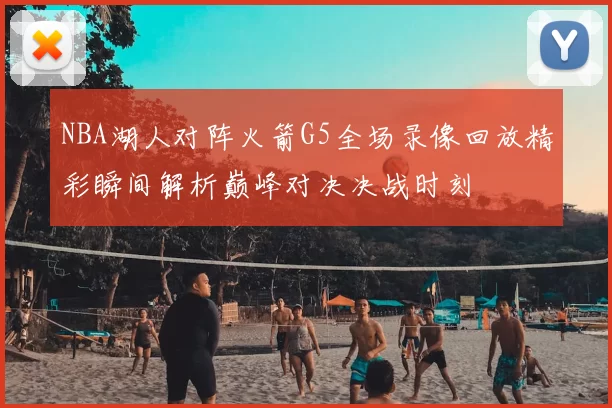 NBA湖人对阵火箭G5全场录像回放精彩瞬间解析巅峰对决决战时刻