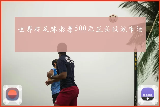 世界杯足球彩票500元正式投放市场
