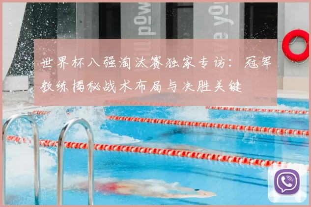 世界杯八强淘汰赛独家专访:冠军教练揭秘战术布局与决胜关键