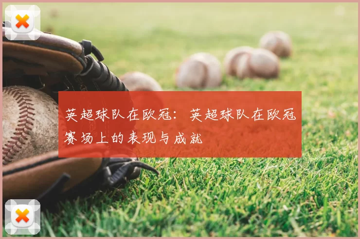 英超球队在欧冠：英超球队在欧冠赛场上的表现与成就