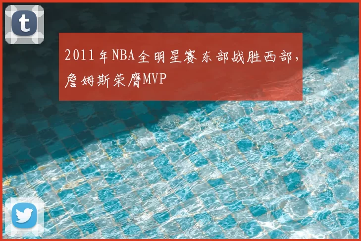 2011年NBA全明星赛东部战胜西部，詹姆斯荣膺MVP