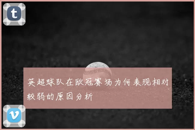 英超球队在欧冠赛场为何表现相对较弱的原因分析