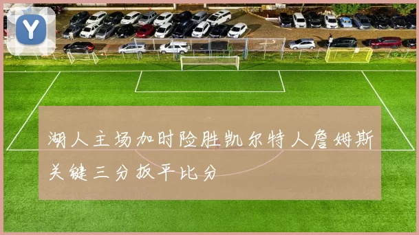湖人主场加时险胜凯尔特人詹姆斯关键三分扳平比分