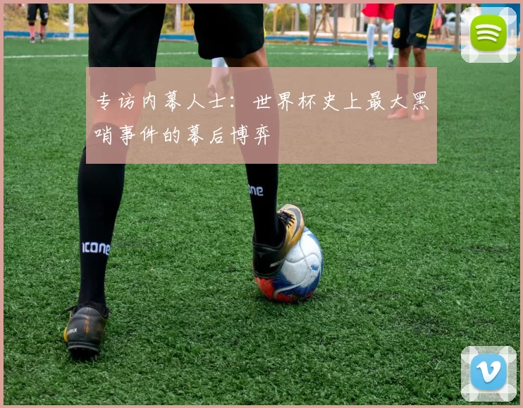 专访内幕人士：世界杯史上最大黑哨事件的幕后博弈