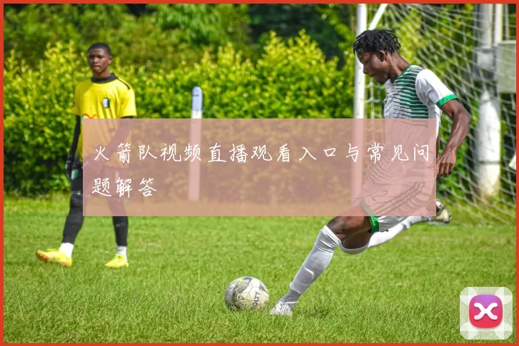火箭队视频直播观看入口与常见问题解答