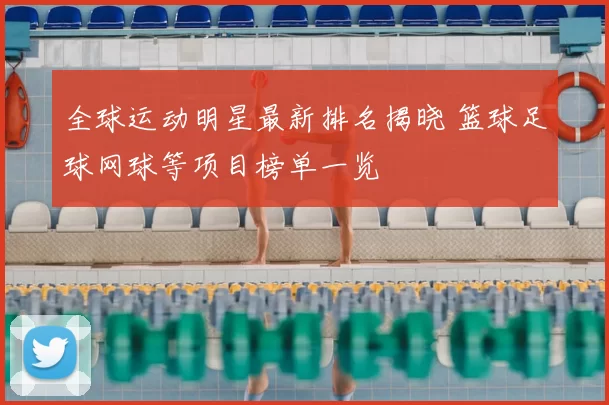 全球运动明星最新排名揭晓 篮球足球网球等项目榜单一览