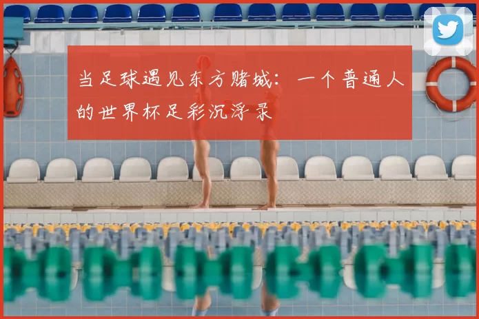 当足球遇见东方赌城:一个普通人的世界杯足彩沉浮录