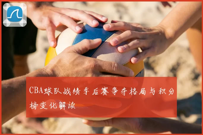 CBA球队战绩季后赛争夺格局与积分榜变化解读