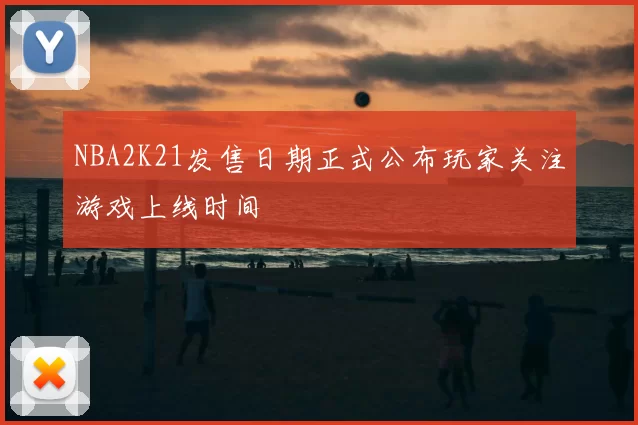 NBA2K21发售日期正式公布玩家关注游戏上线时间