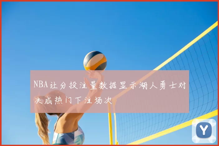 NBA让分投注量数据显示湖人勇士对决成热门下注场次